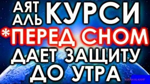 АЯТ-АЛЬ-КУРСИ перед сном даёт защиту до утра ИН ШАА-АЛЛАХ