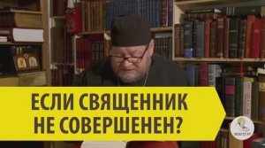 ЕСЛИ СВЯЩЕННИК НЕ СОВЕРШЕНЕН