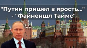 "Путин пришел в ярость..." - "Файненшл Таймс"