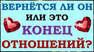 ? ВЕРНЁТСЯ ЛИ ОН ИЛИ ЭТО КОНЕЦ ОТНОШЕНИЙ? ПАУЗА ИЛИ ТОЧКА? ?