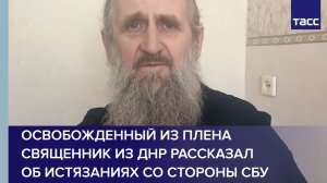 Освобожденный из плена священник из ДНР рассказал об истязаниях со стороны СБУ