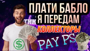 ПЛАТИ БАБЛО Я ПЕРЕДАМ / КОЛЛЕКТОРЫ "ПАЙ ПИ ЭС" (   Pay Ps)