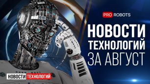 Новейшие роботы и технологии будущего: все новости технологий за август в одном выпуске!