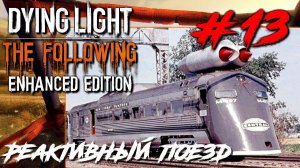 Dying Light The Following ПРОХОЖДЕНИЕ С РУССКОЙ ОЗВУЧКОЙ #13 Реактивный поезд