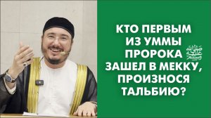 Кто первым из уммы Пророка ﷺ зашёл в Мекку, произнося тальбию?