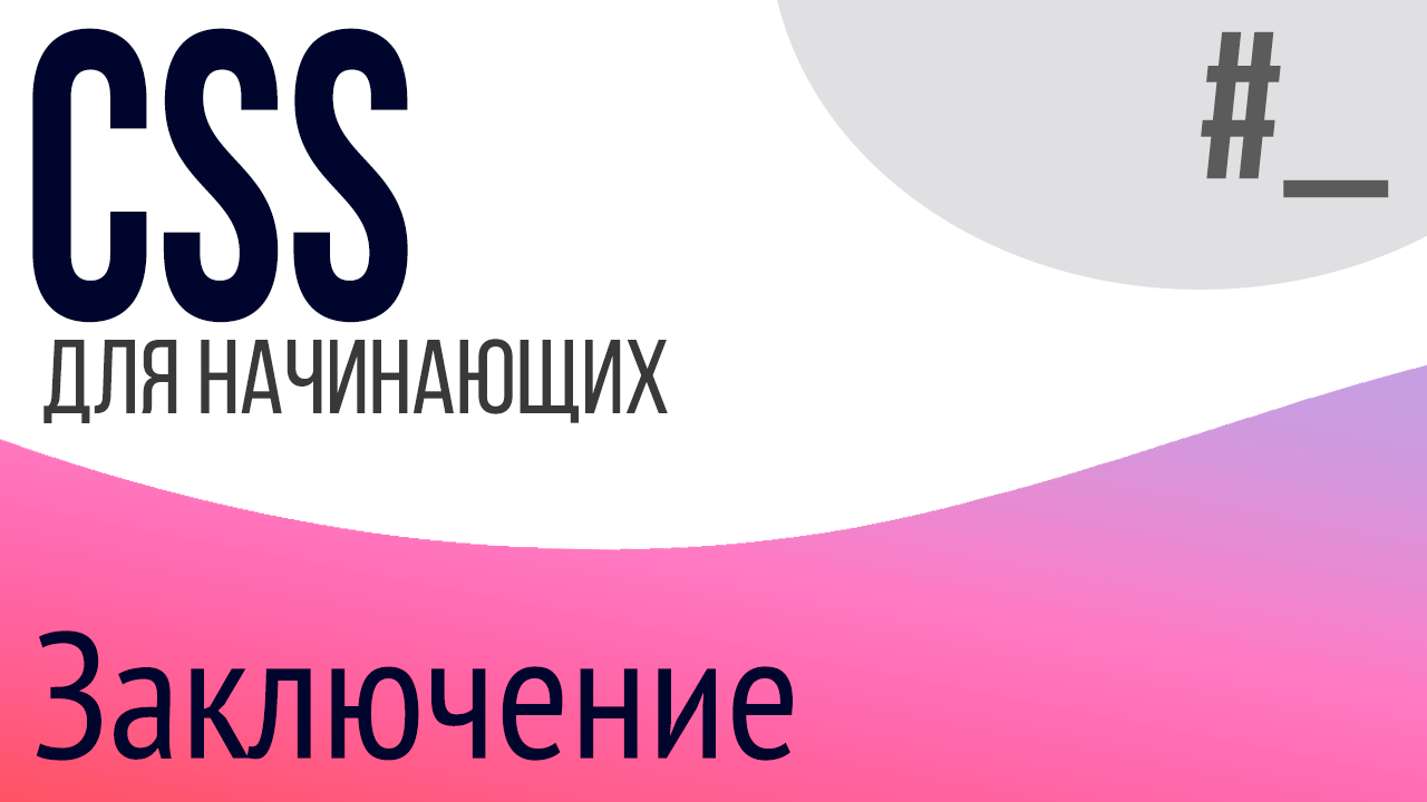 Заключение. Уроки по CSS для НАЧИНАЮЩИХ