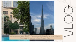 Утренняя рутина 9:00 \\ Гуляем по Дубаю Downtown Dubai \\ MUJI \\ Поющие фонтаны \\ Burj Park \\ Еда