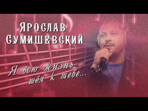 Песня |Я всю жизнь шел к тебе| Ярослав Сумишевский //16+