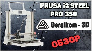 Обзор 3Д Принтера Prusa i3 Steel Pro 350 от Geralkom-3D