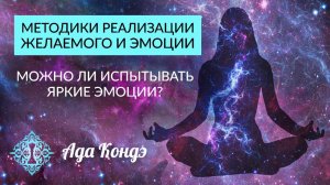 МЕТОДИКИ РЕАЛИЗАЦИИ ЖЕЛАЕМОГО. Можно ли испытывать яркие эмоции? Ада Кондэ