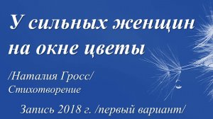 У сильных женщин на окне цветы /Наталия Гросс. Запись 2018 г./