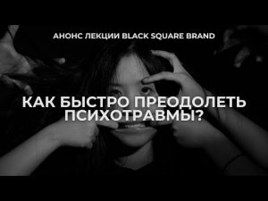 Анонс лекции: «КАК БЫСТРО ПРЕОДОЛЕТЬ ПСИХОТРАВМЫ?» by Black Square Group