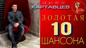 Андрей Картавцев - Золотая 10 ка Шансона (сборник 2022).