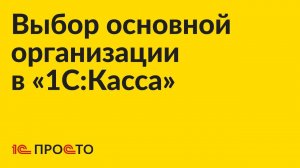 Инструкция по выбору основной организации в товароучётной системе «1С:Касса»