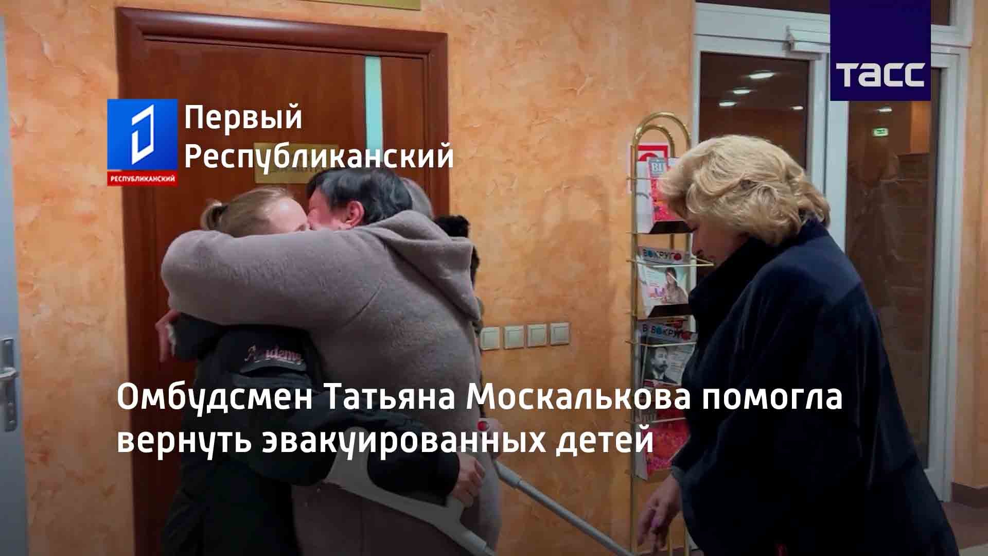 Омбудсмен Татьяна Москалькова помогла вернуть эвакуированных детей