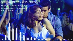 SUNO & ИГОРЬ КИРЧЕНКОВ - Первая любовь не вянет (стихи Игорь Кирченков)  euro dance
