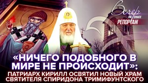 «НИЧЕГО ПОДОБНОГО В МИРЕ НЕ ПРОИСХОДИТ»: ПАТРИАРХ КИРИЛЛ ОСВЯТИЛ НОВЫЙ ХРАМ СВЯТИТЕЛЯ СПИРИДОНА ТРИМ