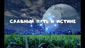 СЛАВНЫЙ ПУТЬ К ИСТИНЕ.