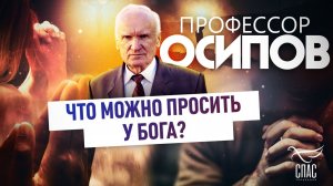 ПРОФЕССОР ОСИПОВ: ЧТО МОЖНО ПРОСИТЬ У БОГА?