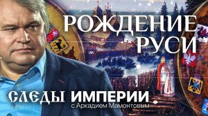 СЛЕДЫ ИМПЕРИИ С АРКАДИЕМ МАМОНТОВЫМ. РОЖДЕНИЕ РУСИ
