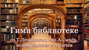 Гимн библиотеке. сл.Т.Лещинская, муз.А.Сычёв, исп.А.Семилет и А.Сычёв