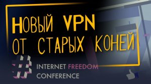 «Новый VPN от старых коней» | Internet Freedom Conference