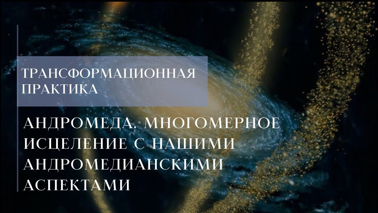 Андромеда. Многомерное исцеление с нашими андромедианскими аспектами. Краткий экскурс практики