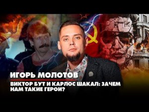 Игорь Молотов | Виктор Бут и Карлос Шакал: зачем нам такие герои? | 03.10.2022