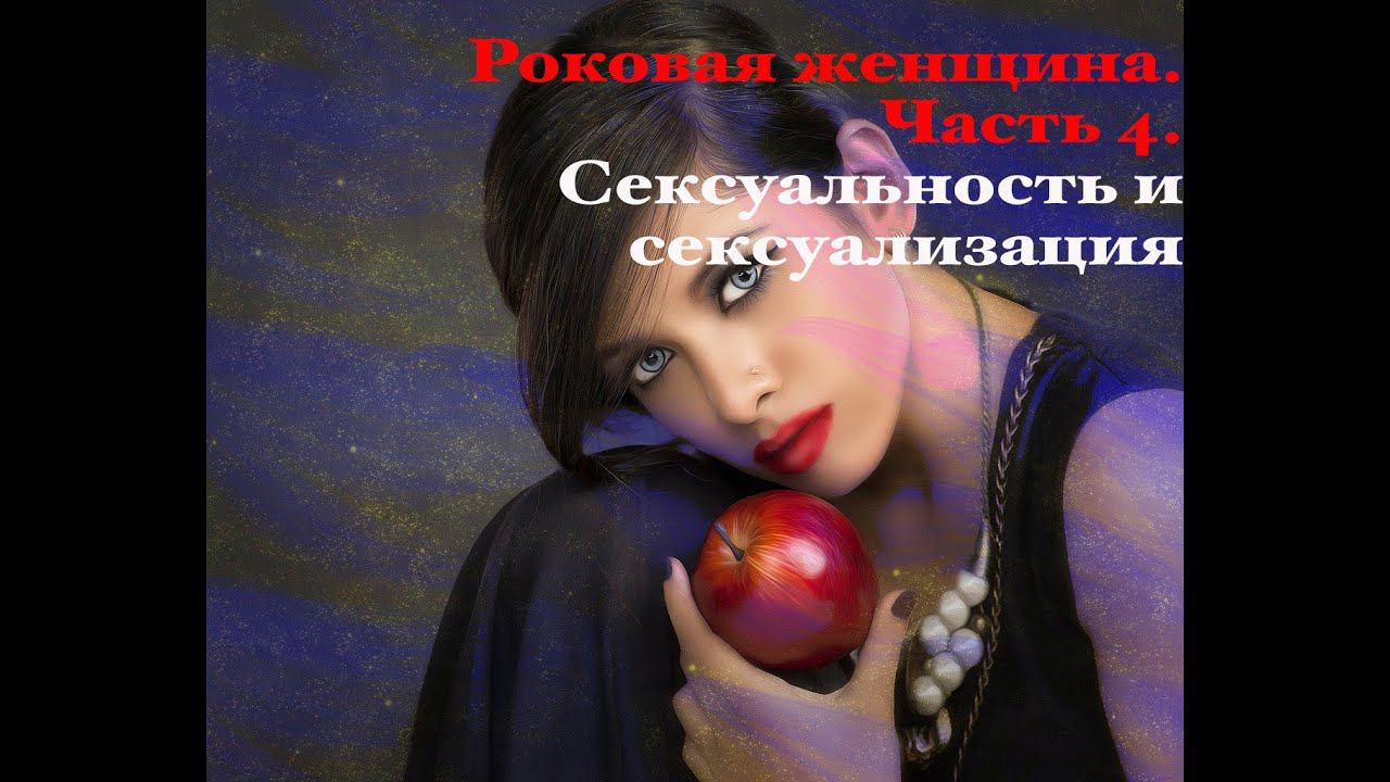 Роковая женщина. Часть 4. Сексуальность и сексуализация