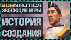 Subnautica ЭВОЛЮЦИЯ САБНАТИКИ ИСТОРИЯ СОЗДАНИЯ ИГРЫ