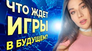 Игры будущего: самые интересные тренды мира игр. Игровые новости технологий с Дашей Островской!