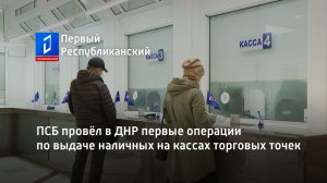 ПСБ провёл в ДНР первые операции по выдаче наличных на кассах торговых точек. Актуально. 22.05.2023