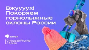 Вжуууух! Покоряем горнолыжные склоны России — эфир онлайн–проекта «Открывай Россию с Алеан»