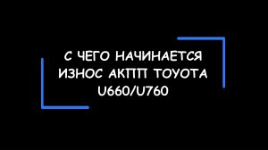 Как выходят из строя АКПП Тойота U660/U760? Незаметно и лавинообразно! Причины и следствия износа.