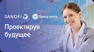 Санофи «Проектируя будущее» — спецпроект с Бренд-центром hh.ru