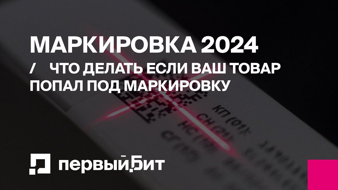 Маркировка 2024: что делать, если ваш товар попал под маркировку | Первый Бит | Вебинар