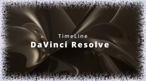 002. DaVinci Resolve. TimeLine. Способы создания. Особенности работы с ней