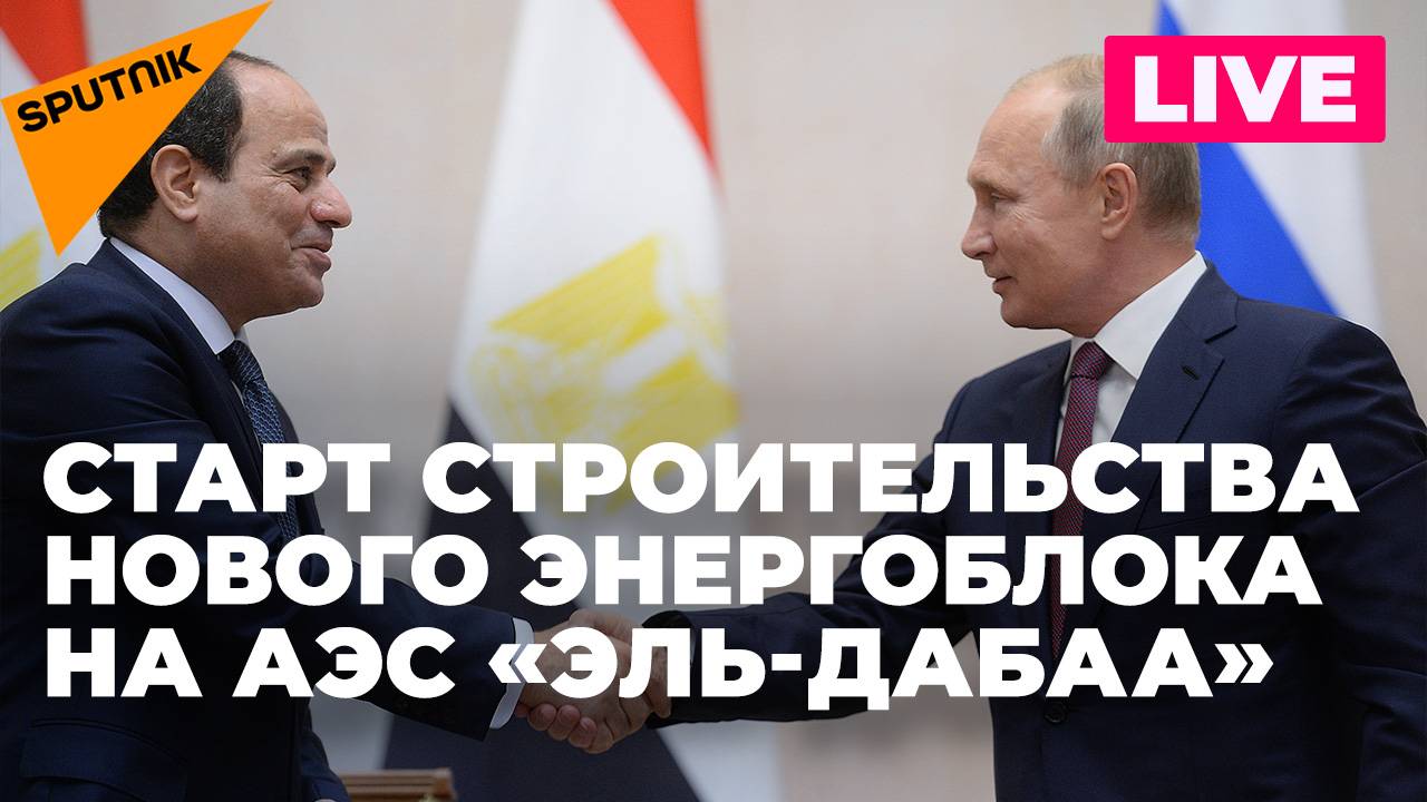 Путин и президент Египта открывают строительство 4-го энергоблока на АЭС «Эль-Дабаа»