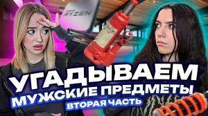 УГАДЫВАЕМ МУЖСКИЕ ПРЕДМЕТЫ: вторая часть