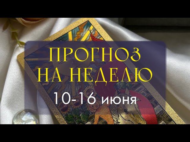 Прогноз на неделю 10-16 июня✨