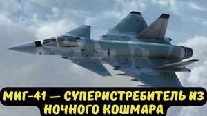 МИГ-41 — СУПЕРИСТРЕБИТЕЛЬ ИЗ НОЧНОГО КОШМАРА