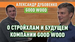 Александр Дубовенко о СтройХлам, доме за 100 дней и будущем компании Good Wood (часть 2)
