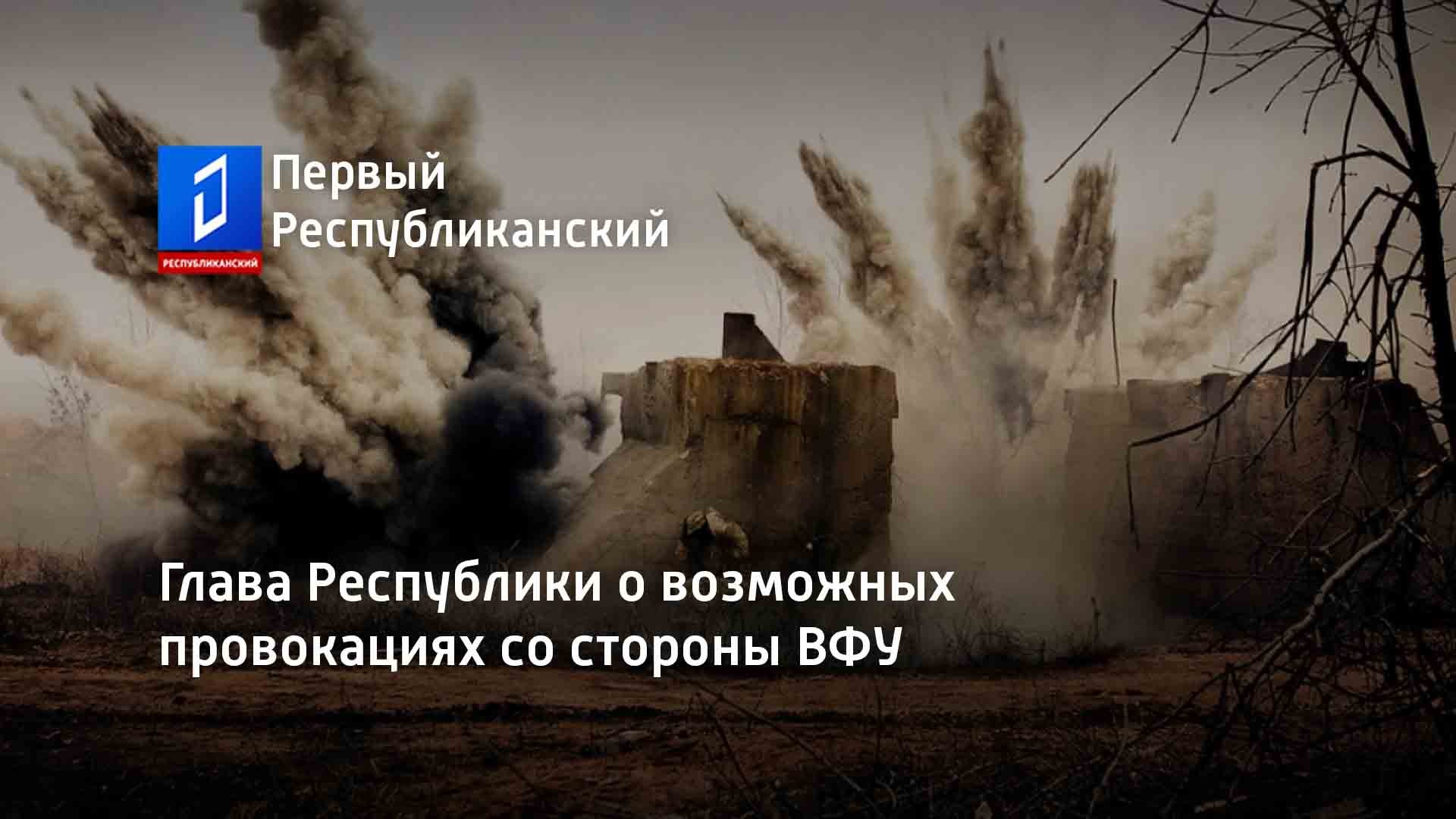 Глава Республики о возможных провокациях со стороны ВФУ