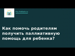 Как помочь родителям получить паллиативную помощь для ребенка?