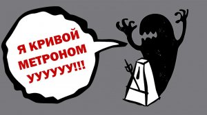 КРИВОЙ МЕТРОНОМ - ТВОЙ СТРАХ!
