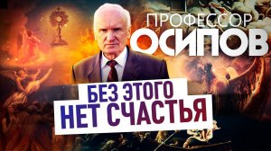 ПРОФЕССОР ОСИПОВ: БЕЗ ЭТОГО НЕТ СЧАСТЬЯ