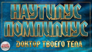 НАУТИЛУС ПОМПИЛИУС ✪ ДОКТОР ТВОЕГО ТЕЛА ✪ ХИТЫ РУССКОГО РОКА