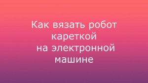 Как вязать роботом на электронной машине.