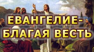 ЕВАНГЕЛИЕ - БЛАГАЯ ВЕСТЬ (Библейская история Нового Завета. Краткие сведения о Евангелии)
