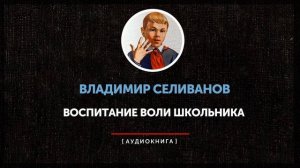 Владимир Селиванов - Воспитание воли школьника (часть вторая)